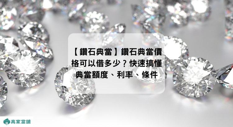 【鑽石典當】鑽石典當價格可以借多少？快速搞懂典當額度、利率、條件